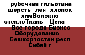 рубочная гильотина шерсть, лен, хлопок, химВолокно, стеклоТкань › Цена ­ 100 - Все города Бизнес » Оборудование   . Башкортостан респ.,Сибай г.